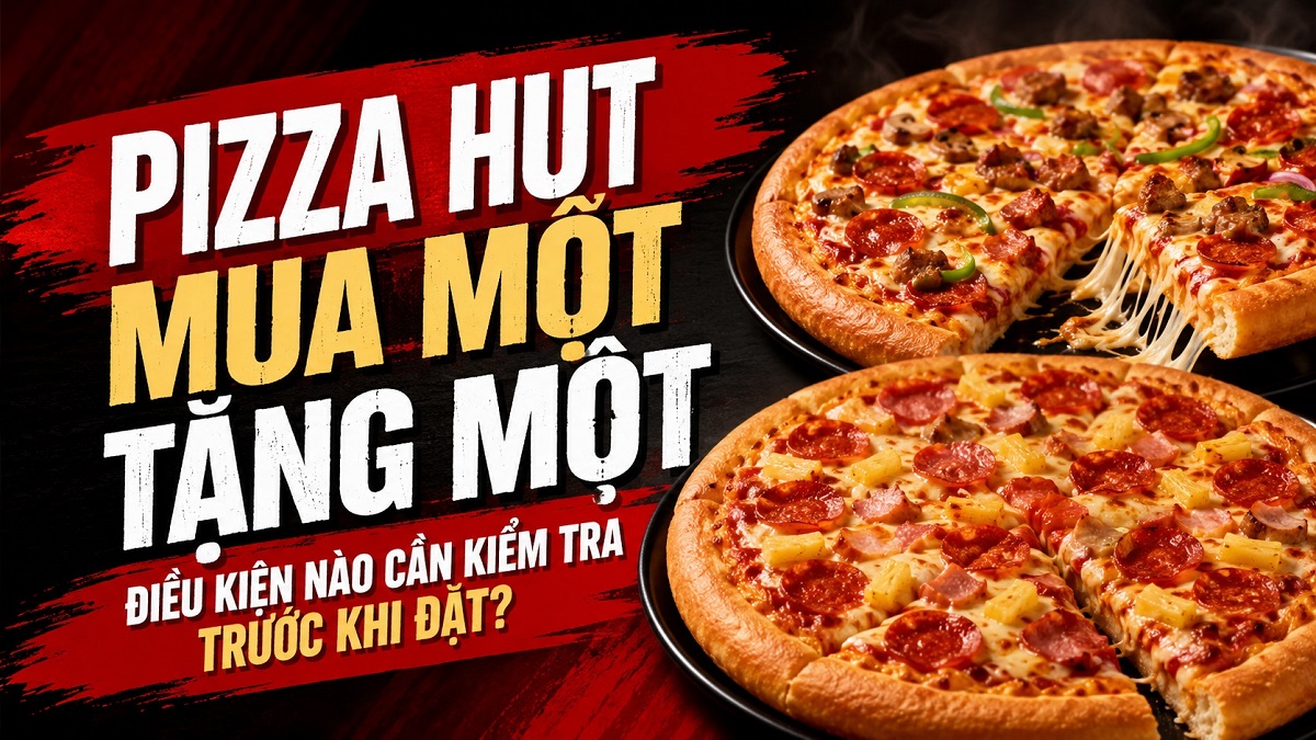 Pizza Hut mua một tặng một: Điều kiện nào cần kiểm tra trước khi đặt?